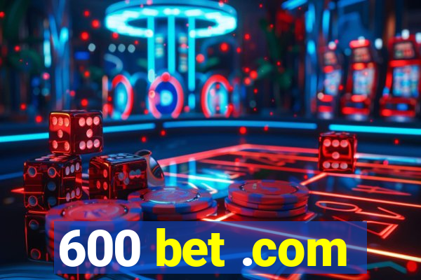 600 bet .com